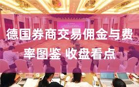 德国券商交易佣金与费率图鉴 收盘看点