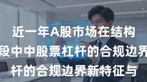 近一年A股市场在结构性行情阶段中中股票杠杆的合规边界新特征与