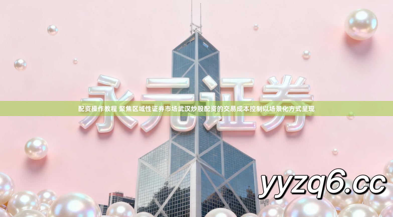 配资操作教程 聚焦区域性证券市场武汉炒股配资的交易成本控制以场景化方式呈现