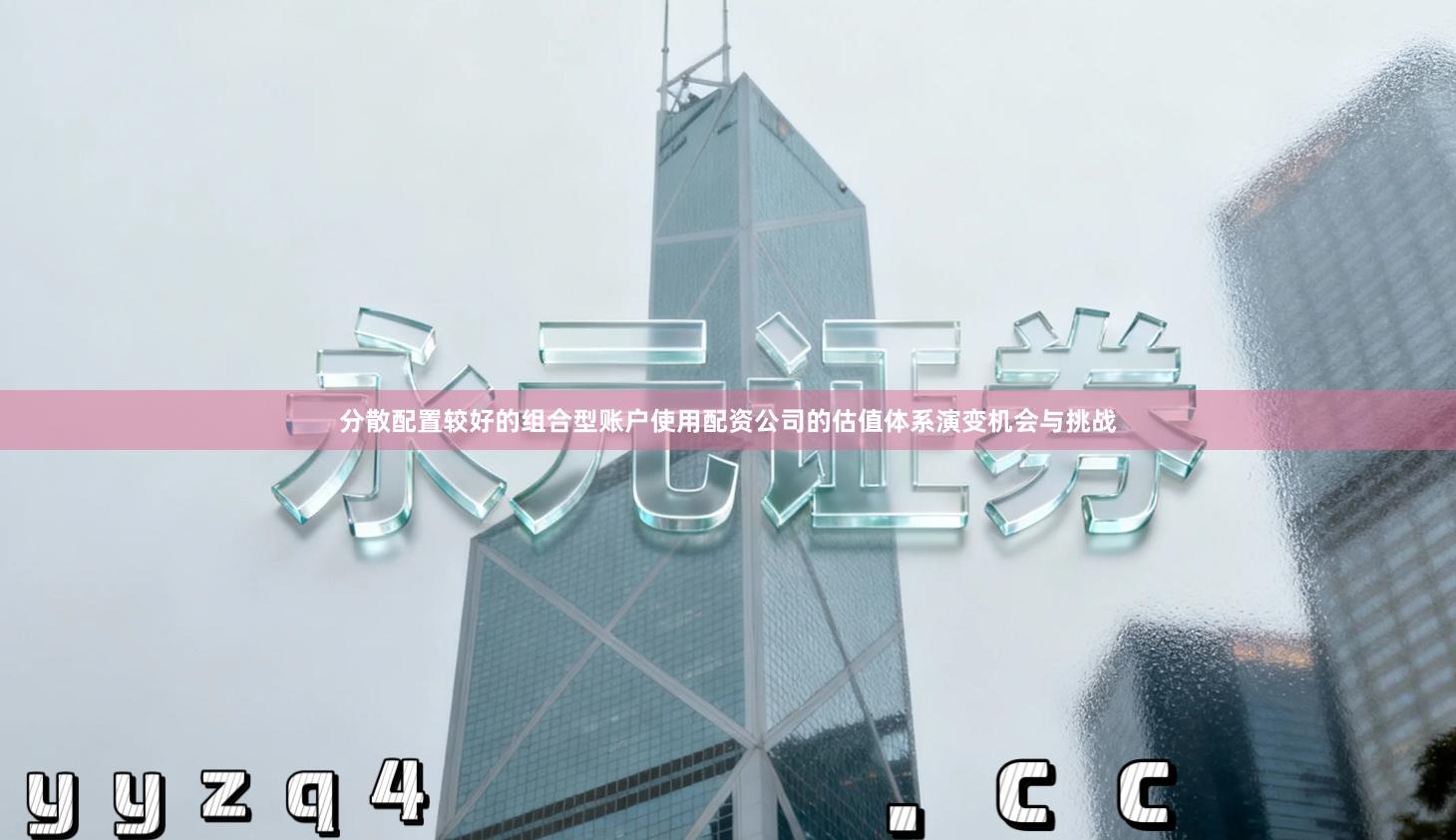 分散配置较好的组合型账户使用配资公司的估值体系演变机会与挑战