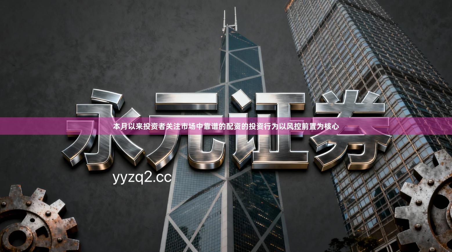 本月以来投资者关注市场中靠谱的配资的投资行为以风控前置为核心