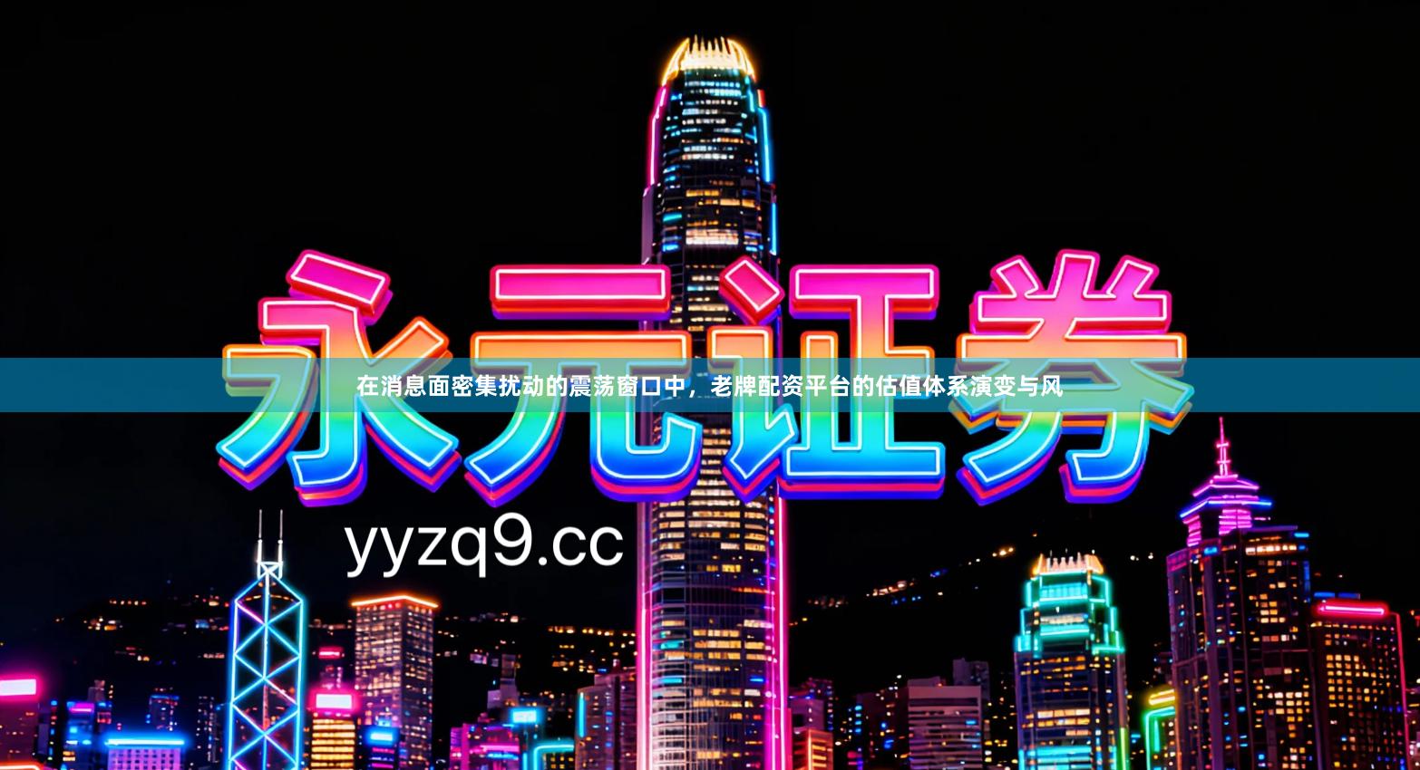 在消息面密集扰动的震荡窗口中，老牌配资平台的估值体系演变与风