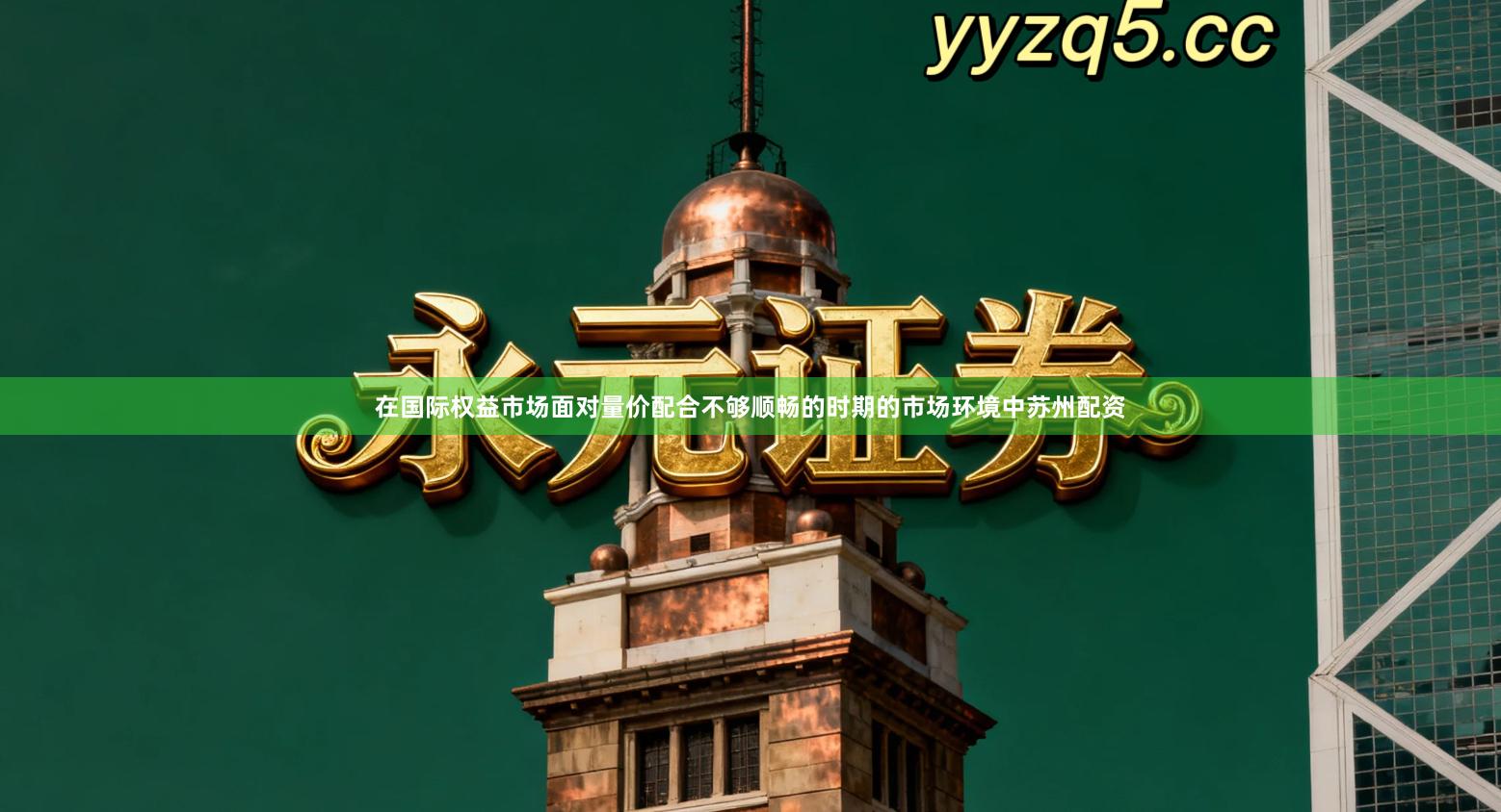 在国际权益市场面对量价配合不够顺畅的时期的市场环境中苏州配资