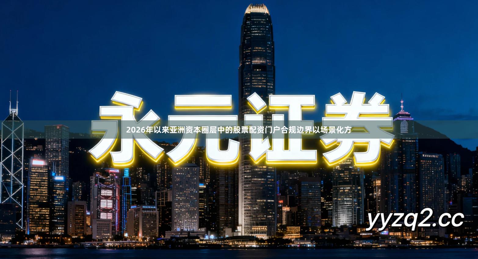 2026年以来亚洲资本圈层中的股票配资门户合规边界以场景化方