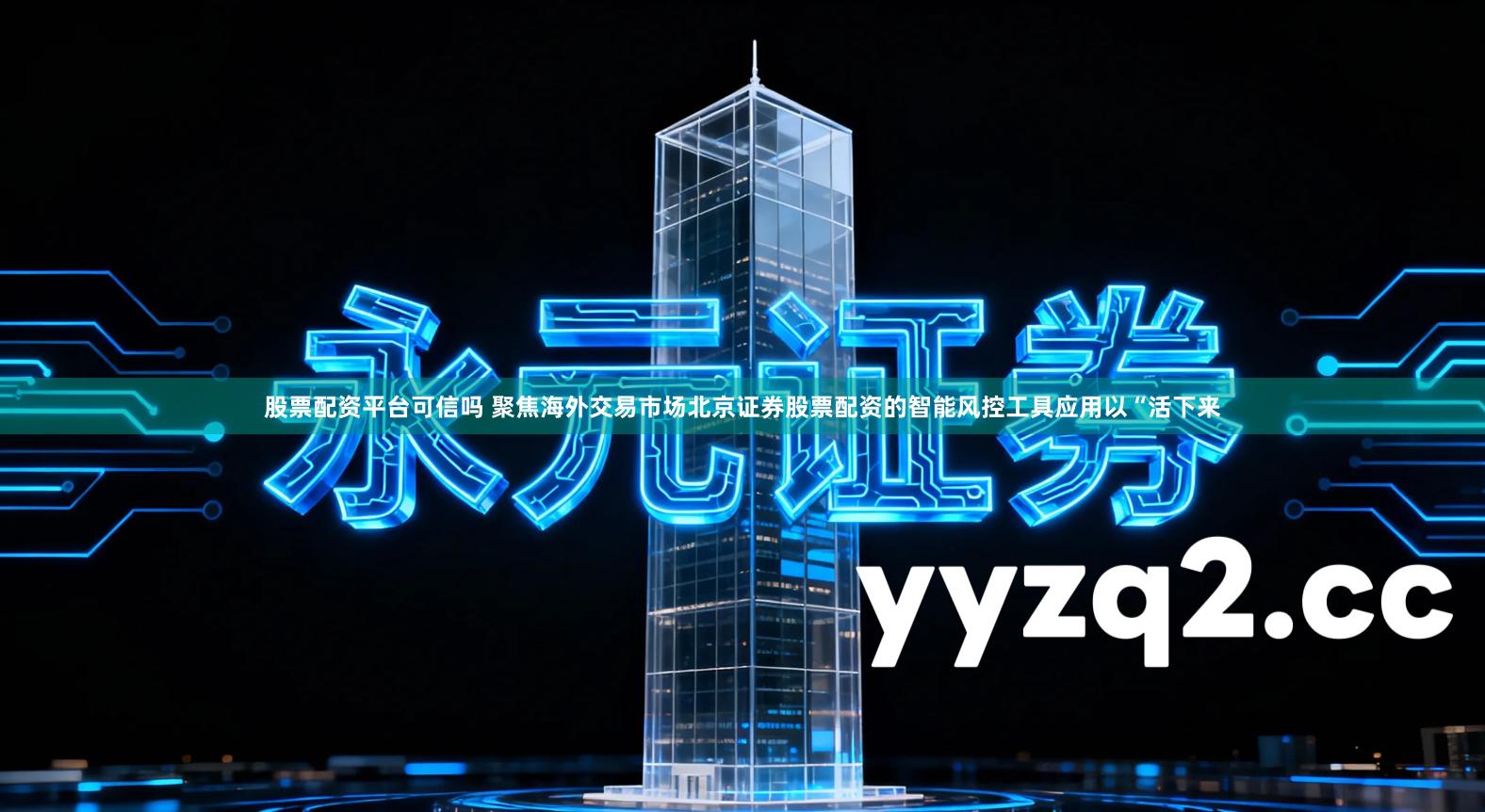 股票配资平台可信吗 聚焦海外交易市场北京证券股票配资的智能风控工具应用以“活下来